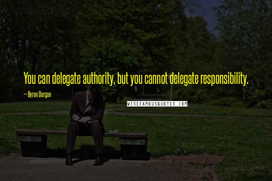 Byron Dorgan Quotes: You can delegate authority, but you cannot delegate responsibility.