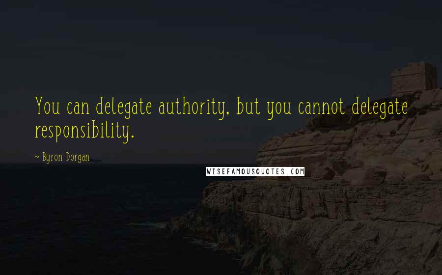 Byron Dorgan Quotes: You can delegate authority, but you cannot delegate responsibility.