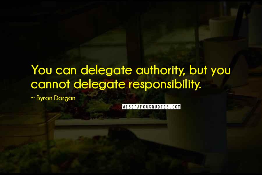 Byron Dorgan Quotes: You can delegate authority, but you cannot delegate responsibility.