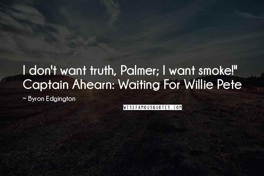 Byron Edgington Quotes: I don't want truth, Palmer; I want smoke!" Captain Ahearn: Waiting For Willie Pete