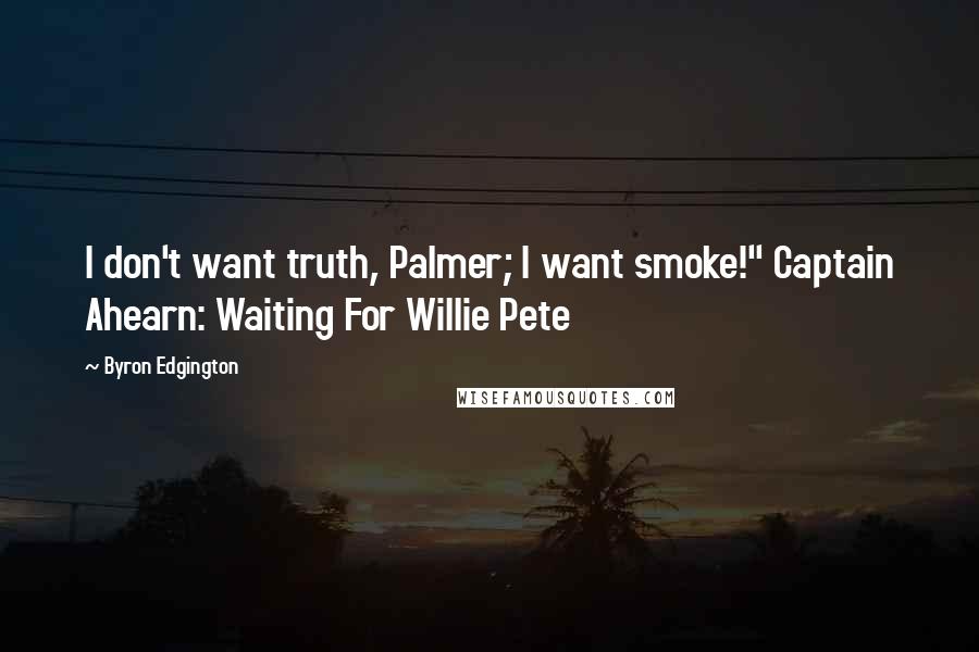 Byron Edgington Quotes: I don't want truth, Palmer; I want smoke!" Captain Ahearn: Waiting For Willie Pete