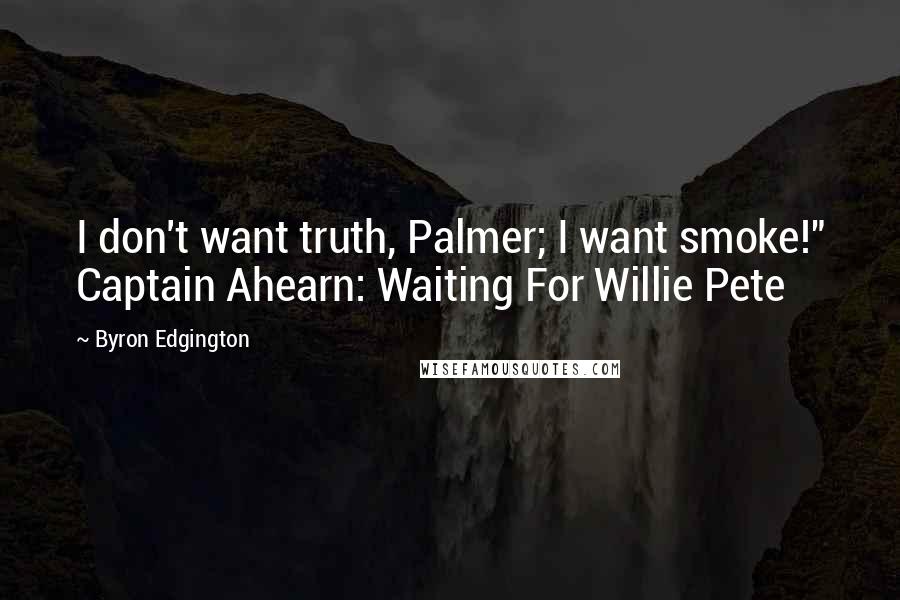 Byron Edgington Quotes: I don't want truth, Palmer; I want smoke!" Captain Ahearn: Waiting For Willie Pete