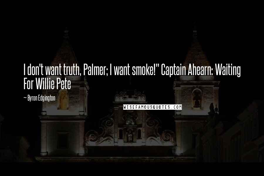 Byron Edgington Quotes: I don't want truth, Palmer; I want smoke!" Captain Ahearn: Waiting For Willie Pete