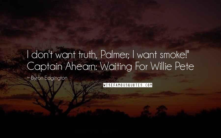 Byron Edgington Quotes: I don't want truth, Palmer; I want smoke!" Captain Ahearn: Waiting For Willie Pete