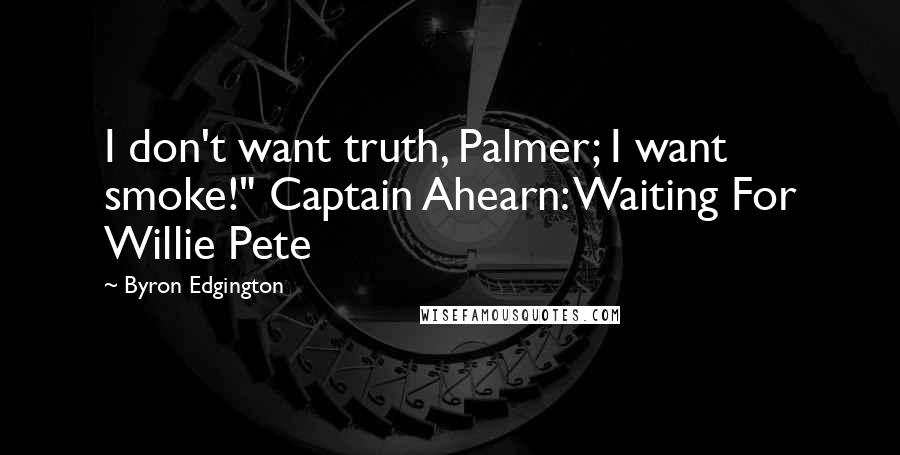 Byron Edgington Quotes: I don't want truth, Palmer; I want smoke!" Captain Ahearn: Waiting For Willie Pete