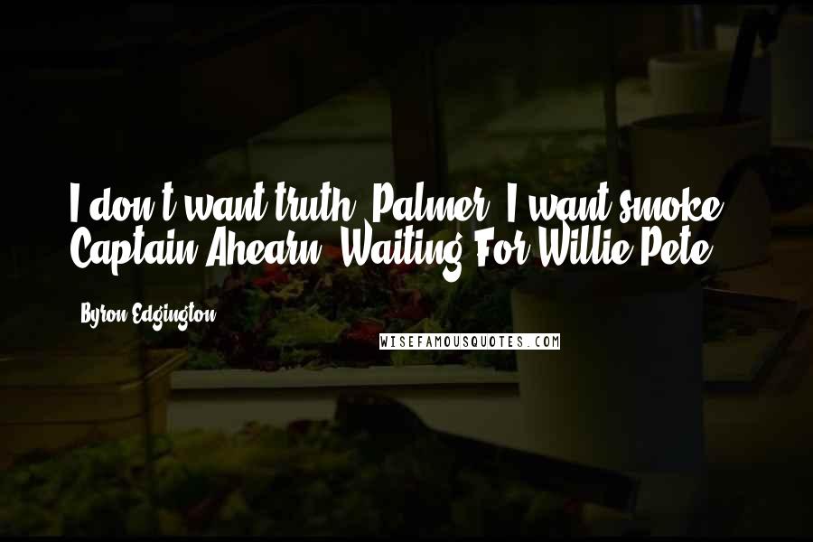 Byron Edgington Quotes: I don't want truth, Palmer; I want smoke!" Captain Ahearn: Waiting For Willie Pete