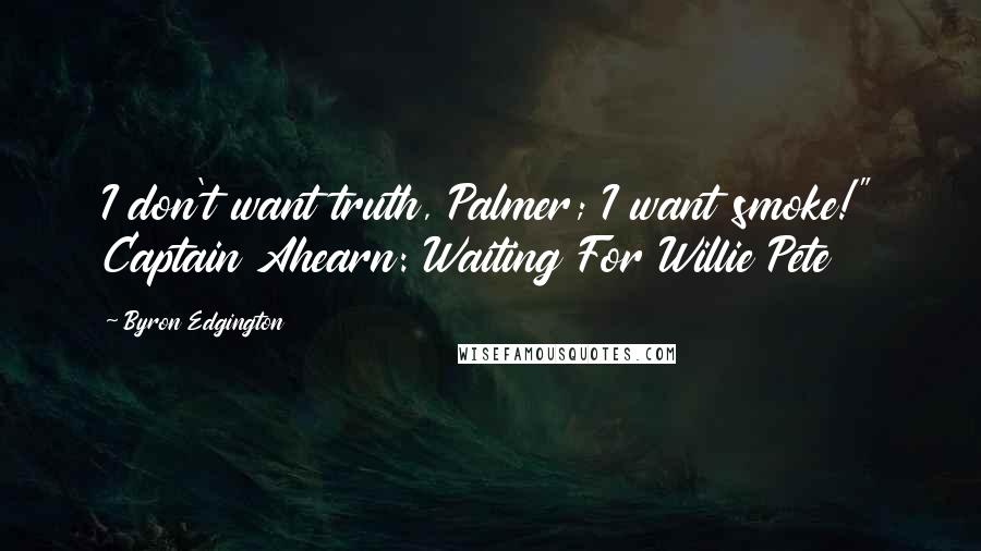 Byron Edgington Quotes: I don't want truth, Palmer; I want smoke!" Captain Ahearn: Waiting For Willie Pete