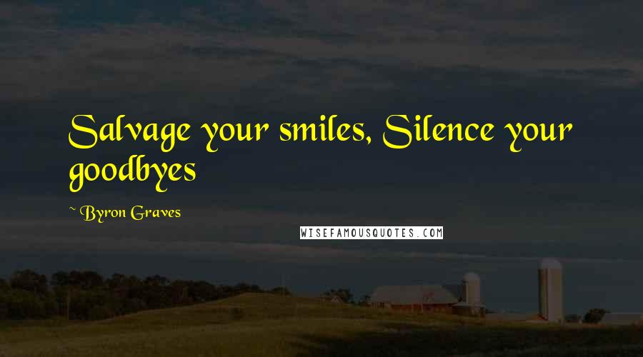 Byron Graves Quotes: Salvage your smiles, Silence your goodbyes