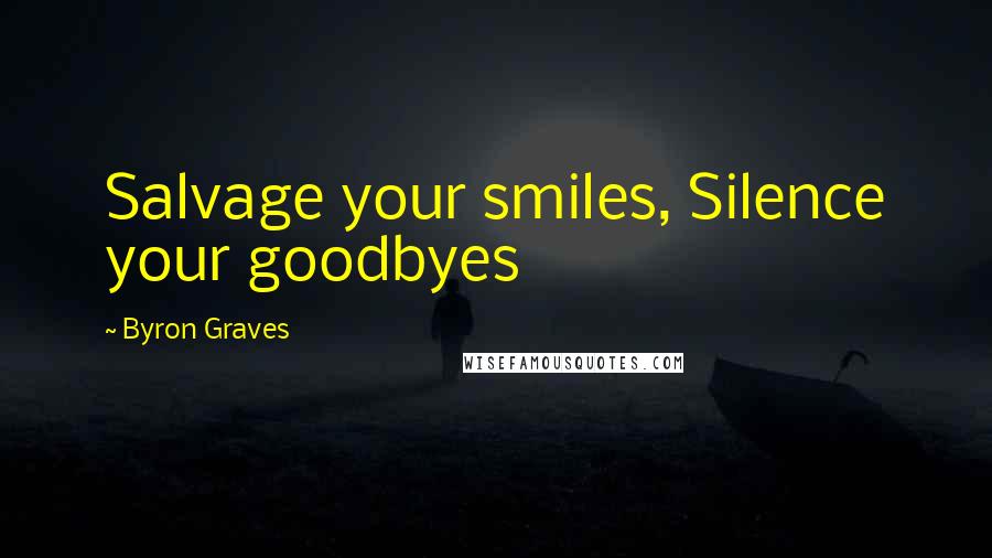 Byron Graves Quotes: Salvage your smiles, Silence your goodbyes