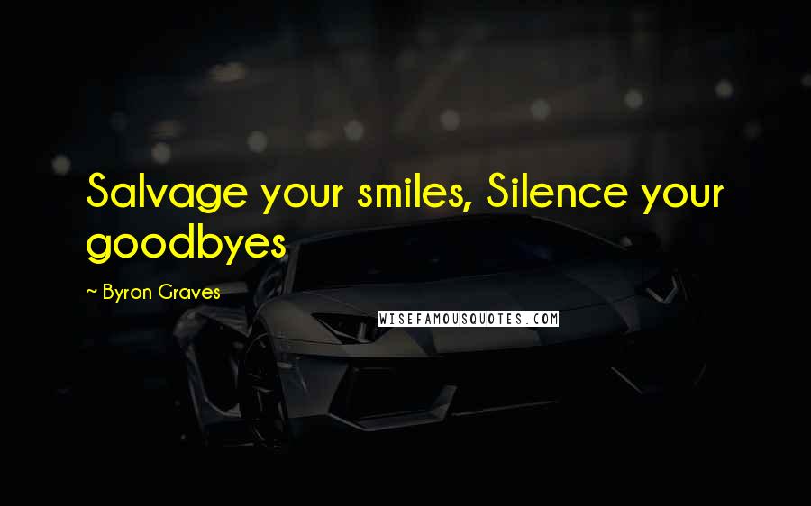 Byron Graves Quotes: Salvage your smiles, Silence your goodbyes