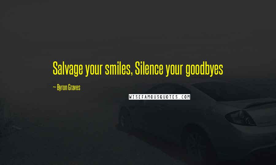 Byron Graves Quotes: Salvage your smiles, Silence your goodbyes