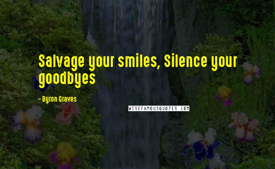 Byron Graves Quotes: Salvage your smiles, Silence your goodbyes