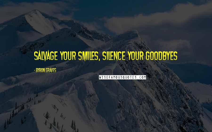 Byron Graves Quotes: Salvage your smiles, Silence your goodbyes