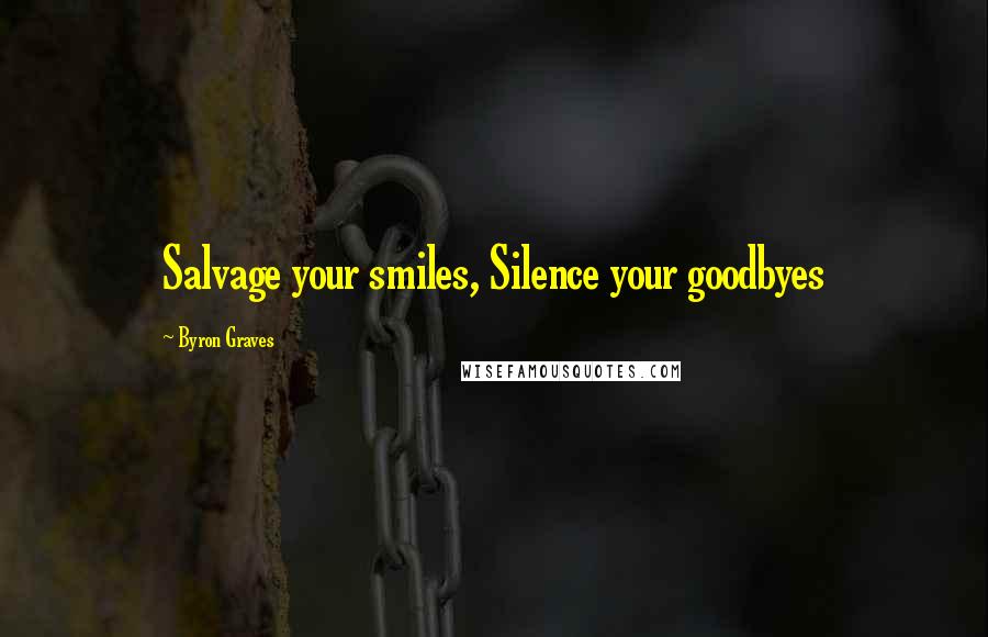 Byron Graves Quotes: Salvage your smiles, Silence your goodbyes