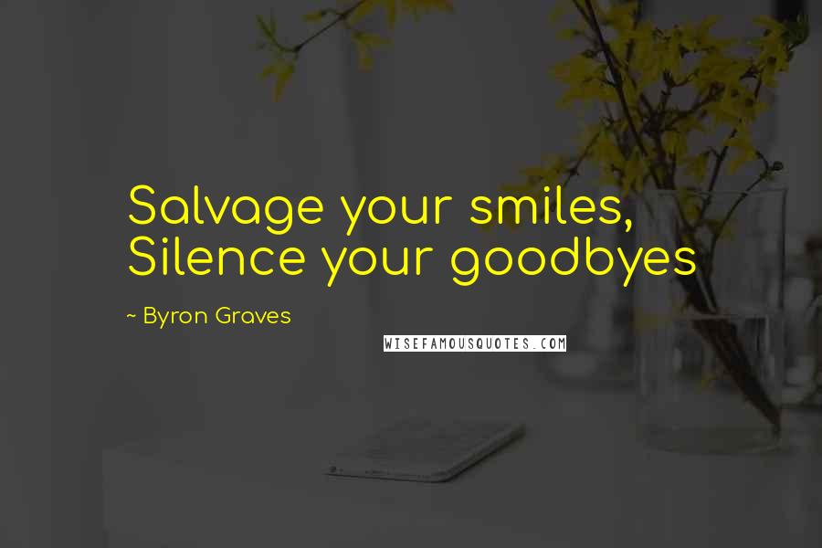 Byron Graves Quotes: Salvage your smiles, Silence your goodbyes