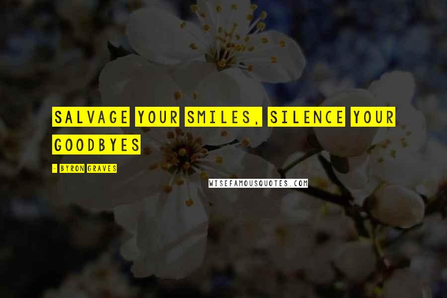 Byron Graves Quotes: Salvage your smiles, Silence your goodbyes