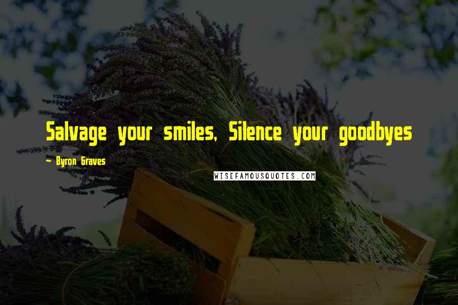 Byron Graves Quotes: Salvage your smiles, Silence your goodbyes