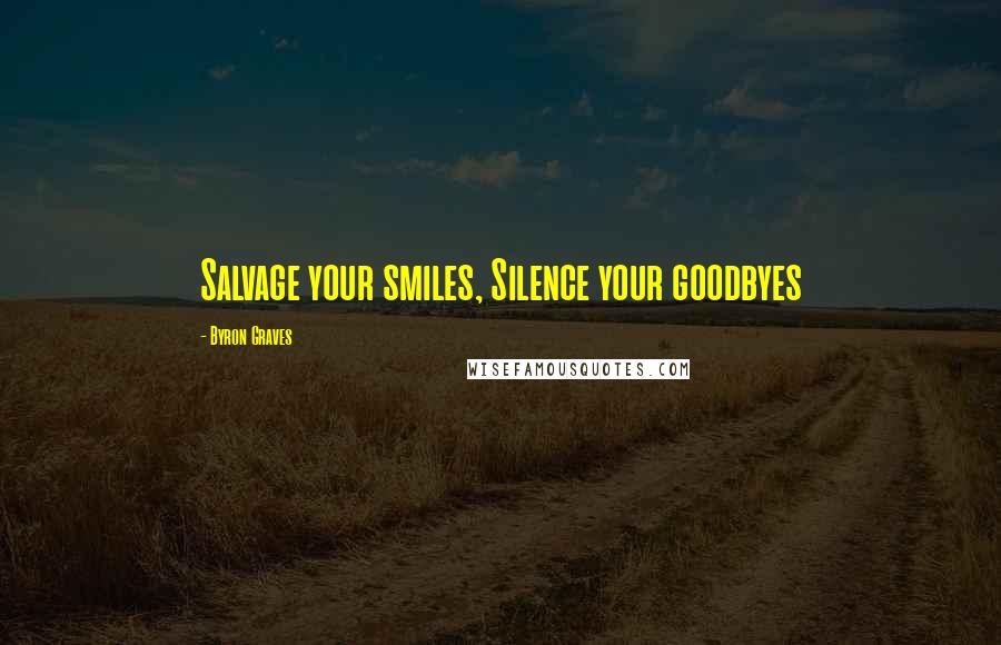 Byron Graves Quotes: Salvage your smiles, Silence your goodbyes