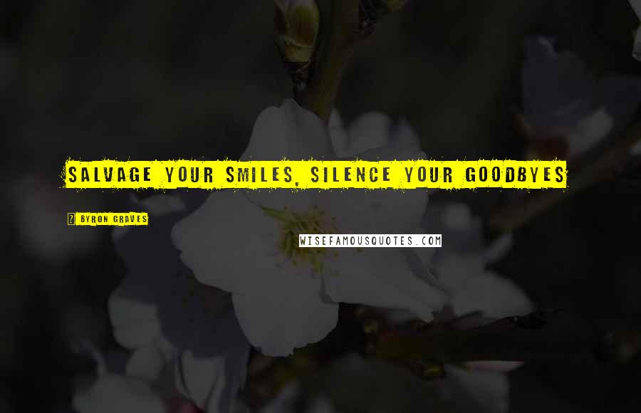 Byron Graves Quotes: Salvage your smiles, Silence your goodbyes