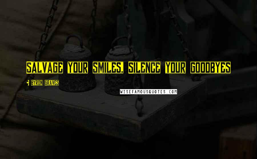 Byron Graves Quotes: Salvage your smiles, Silence your goodbyes