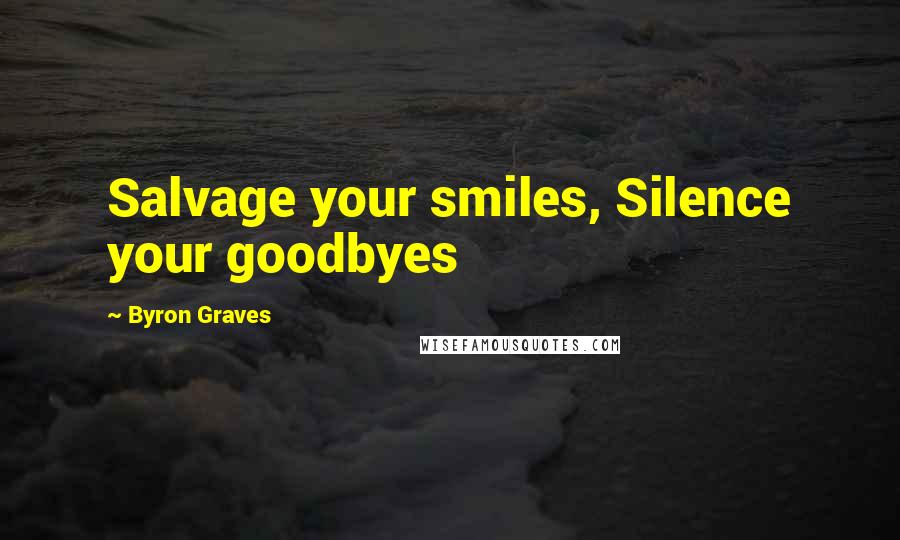 Byron Graves Quotes: Salvage your smiles, Silence your goodbyes