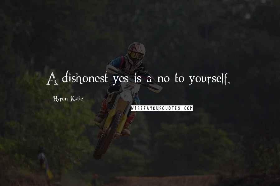 Byron Katie Quotes: A dishonest yes is a no to yourself.