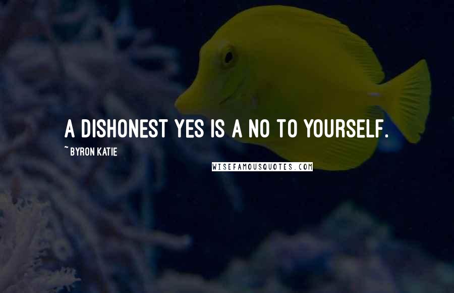 Byron Katie Quotes: A dishonest yes is a no to yourself.