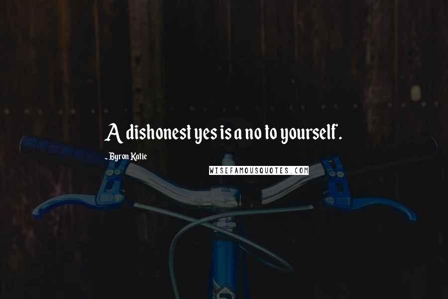 Byron Katie Quotes: A dishonest yes is a no to yourself.