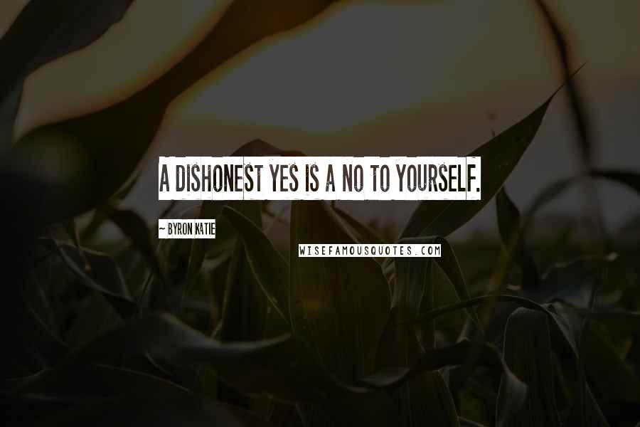 Byron Katie Quotes: A dishonest yes is a no to yourself.