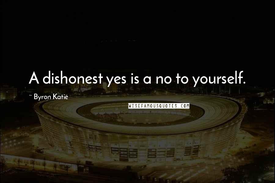 Byron Katie Quotes: A dishonest yes is a no to yourself.