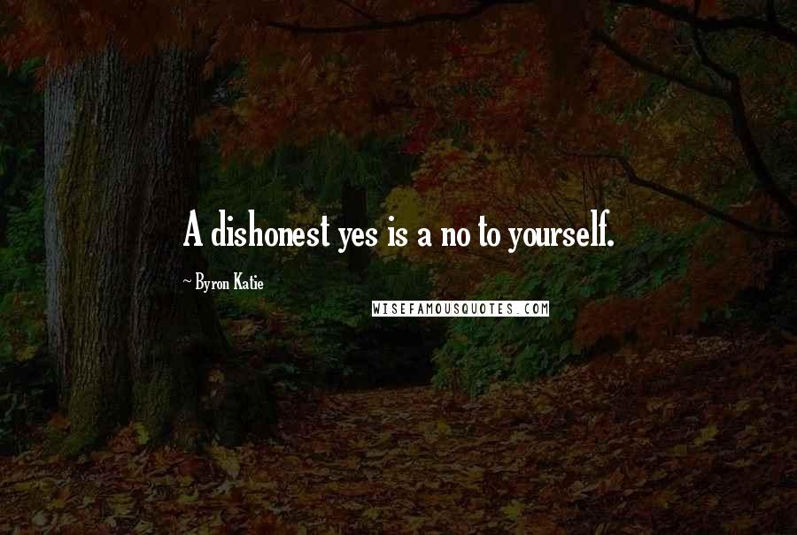 Byron Katie Quotes: A dishonest yes is a no to yourself.