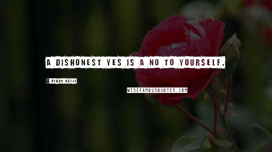 Byron Katie Quotes: A dishonest yes is a no to yourself.