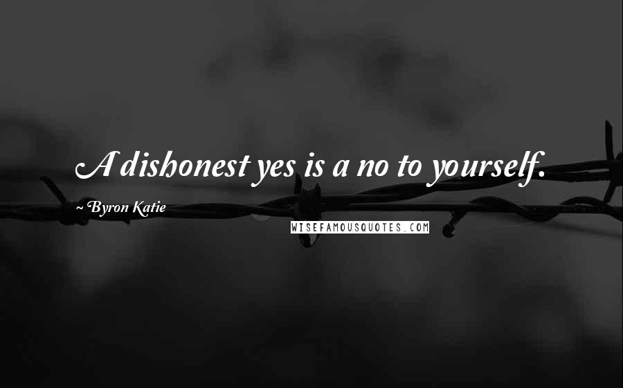 Byron Katie Quotes: A dishonest yes is a no to yourself.