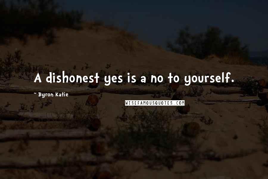 Byron Katie Quotes: A dishonest yes is a no to yourself.