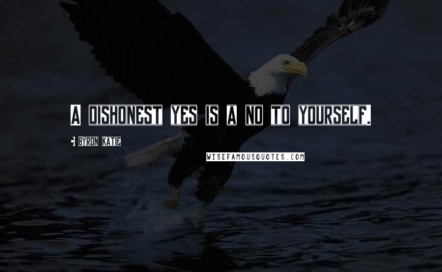 Byron Katie Quotes: A dishonest yes is a no to yourself.