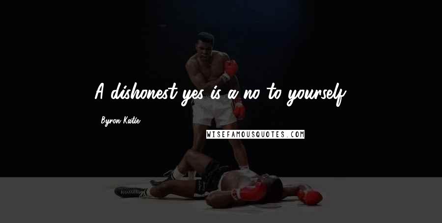 Byron Katie Quotes: A dishonest yes is a no to yourself.