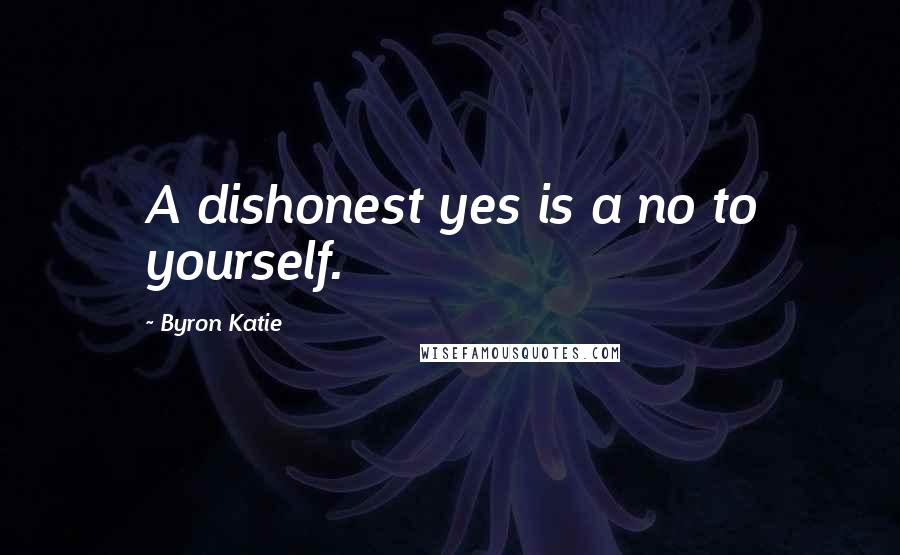Byron Katie Quotes: A dishonest yes is a no to yourself.