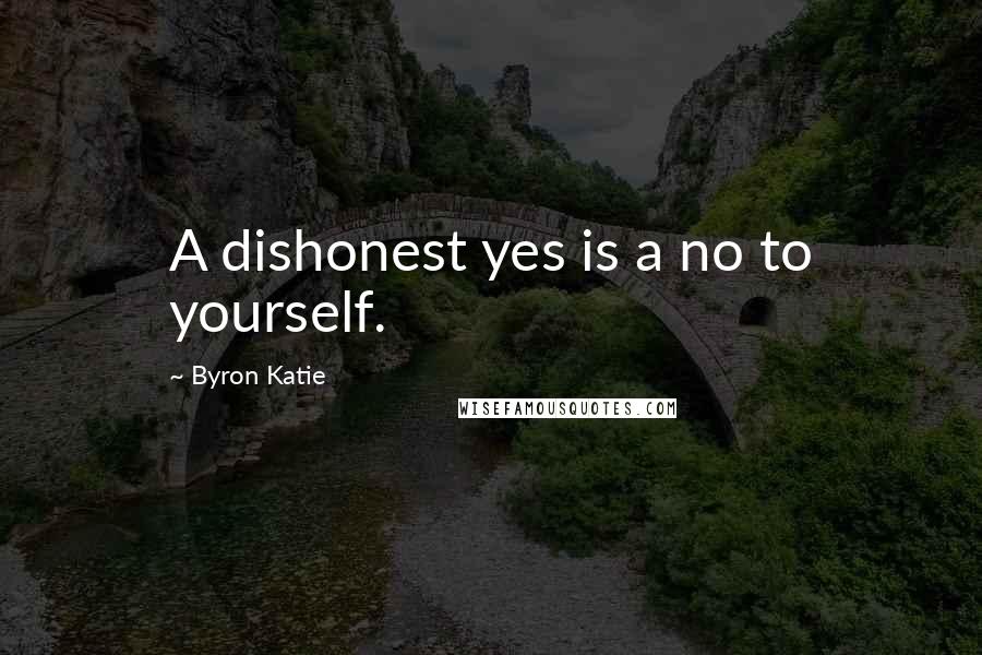 Byron Katie Quotes: A dishonest yes is a no to yourself.
