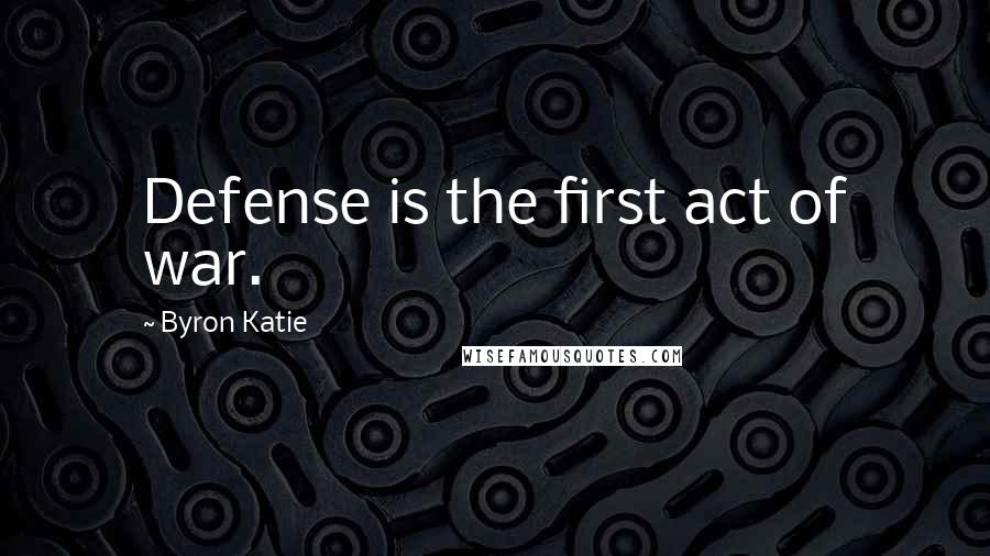 Byron Katie Quotes: Defense is the first act of war.