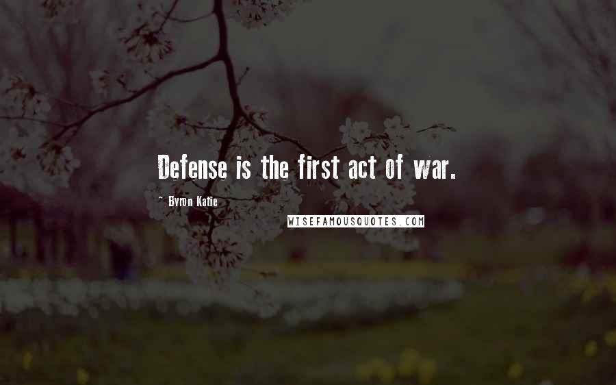 Byron Katie Quotes: Defense is the first act of war.