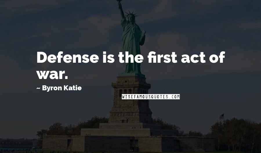 Byron Katie Quotes: Defense is the first act of war.