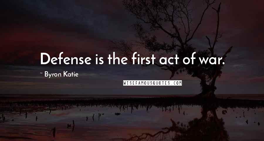 Byron Katie Quotes: Defense is the first act of war.