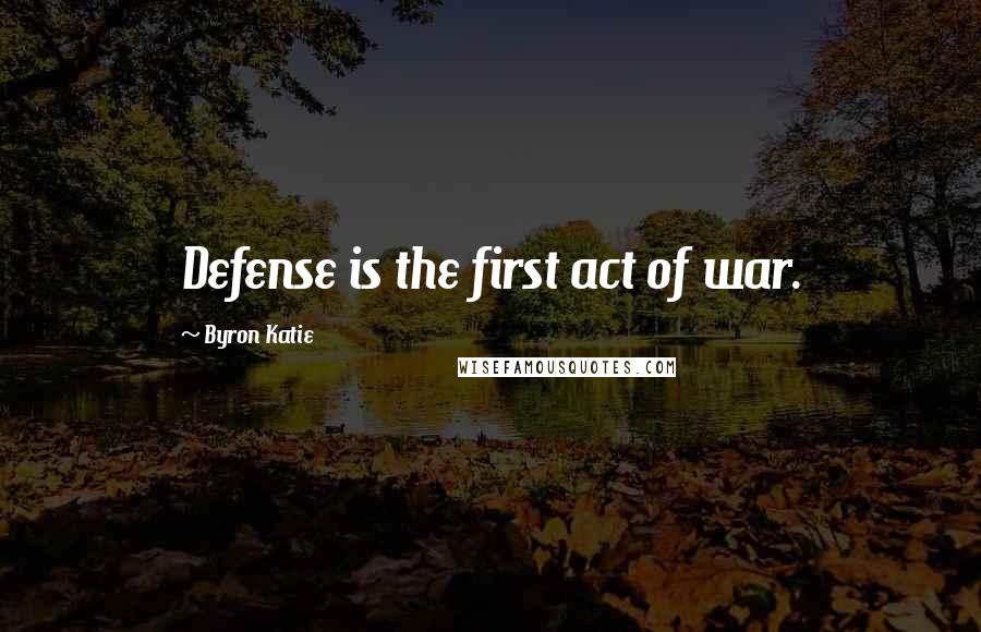 Byron Katie Quotes: Defense is the first act of war.