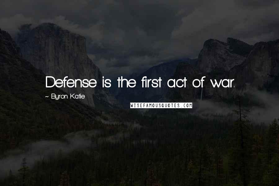 Byron Katie Quotes: Defense is the first act of war.