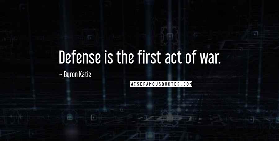 Byron Katie Quotes: Defense is the first act of war.