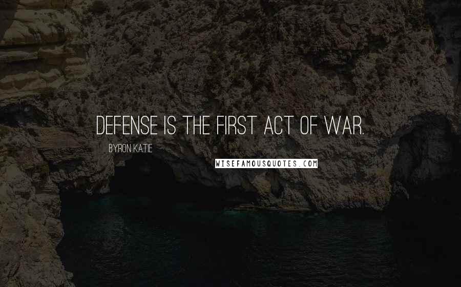 Byron Katie Quotes: Defense is the first act of war.