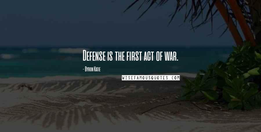 Byron Katie Quotes: Defense is the first act of war.