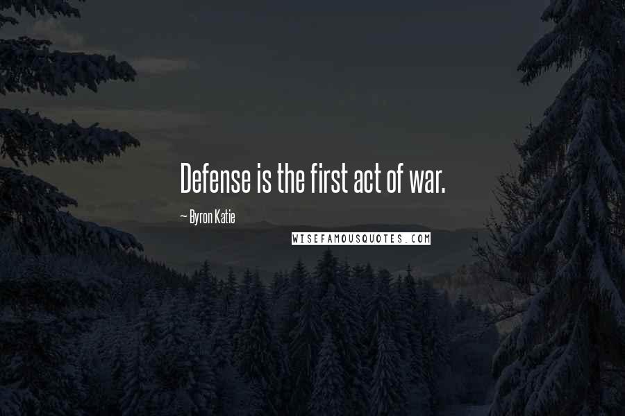 Byron Katie Quotes: Defense is the first act of war.