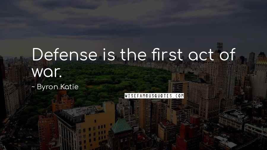 Byron Katie Quotes: Defense is the first act of war.