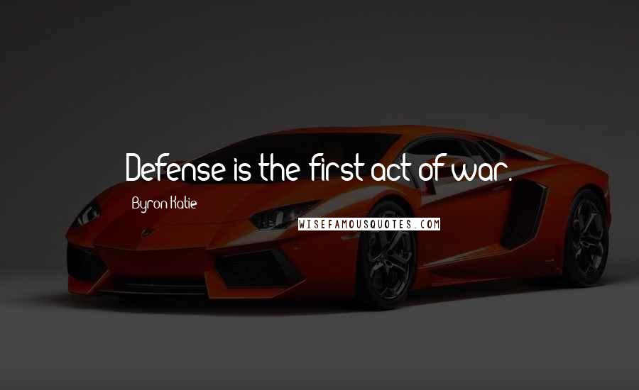 Byron Katie Quotes: Defense is the first act of war.